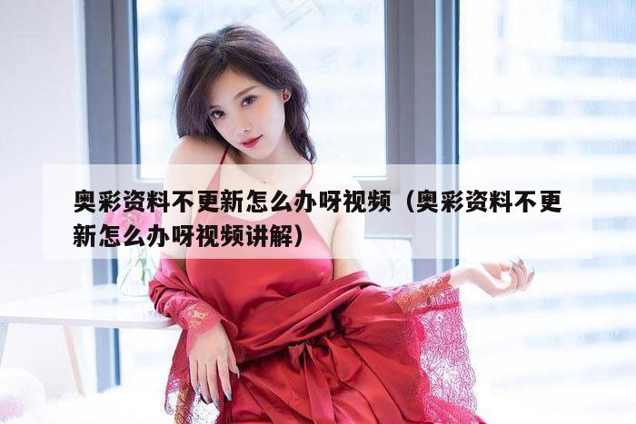 奥彩资料不更新怎么办呀视频（奥彩资料不更新怎么办呀视频讲解）