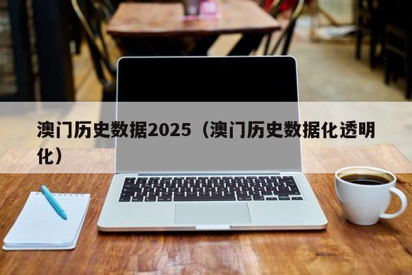澳门历史数据2025（澳门历史数据化透明化）